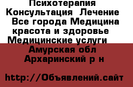 Психотерапия. Консультация. Лечение. - Все города Медицина, красота и здоровье » Медицинские услуги   . Амурская обл.,Архаринский р-н